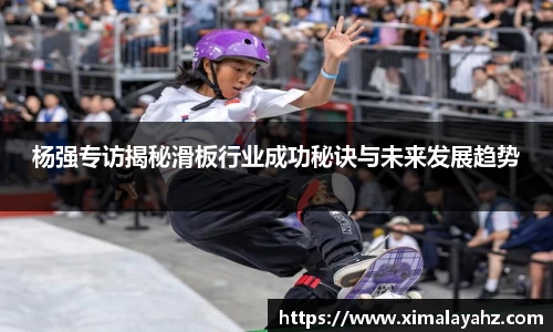 杨强专访揭秘滑板行业成功秘诀与未来发展趋势