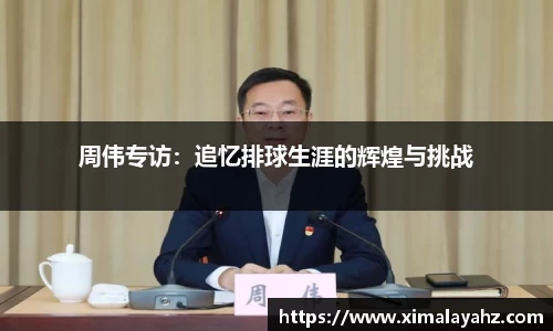 周伟专访：追忆排球生涯的辉煌与挑战