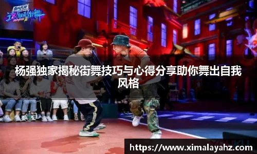 杨强独家揭秘街舞技巧与心得分享助你舞出自我风格